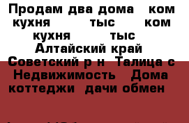 Продам два дома 1.ком кухня 270000 тыс 2. 3 ком кухня 400000 тыс. - Алтайский край, Советский р-н, Талица с. Недвижимость » Дома, коттеджи, дачи обмен   